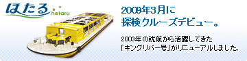 ほたる号 2009年3月に探検クルーズデビュー。2003年の就航から活躍してきた「キングリバー号」がリニューアルしました。